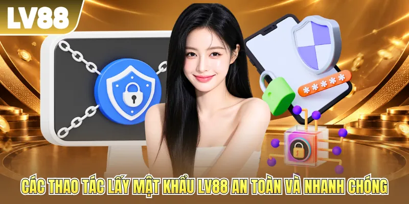 Các thao tác lấy mật khẩu LV88 an toàn và nhanh chóng